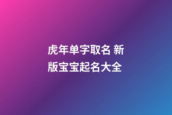 虎年单字取名 新版宝宝起名大全